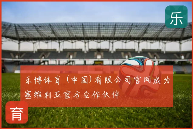 乐博体育 (中国)有限公司官网成为塞维利亚官方合作伙伴