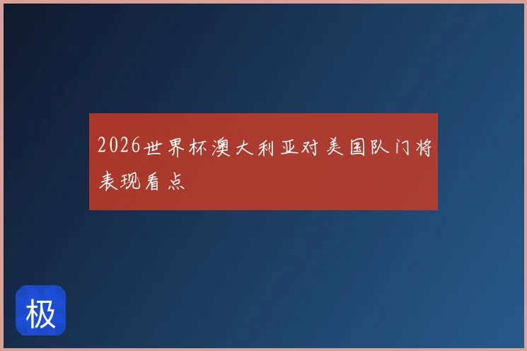 2026世界杯澳大利亚对美国队门将表现看点