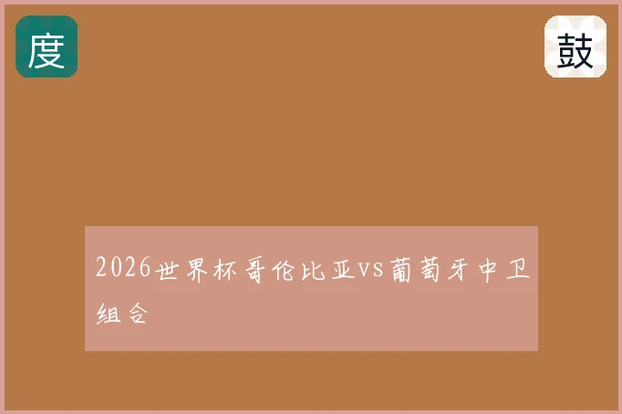 2026世界杯哥伦比亚vs葡萄牙中卫组合