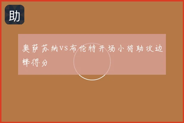 奥萨苏纳vs布伦特开场小将助攻边锋得分