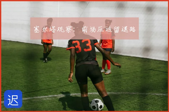 塞尔塔观察：前场压迫留退路