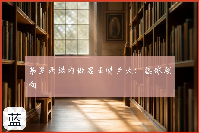 弗罗西诺内做客亚特兰大：接球朝向