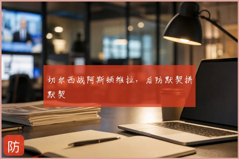 切尔西战阿斯顿维拉，后防默契拼默契