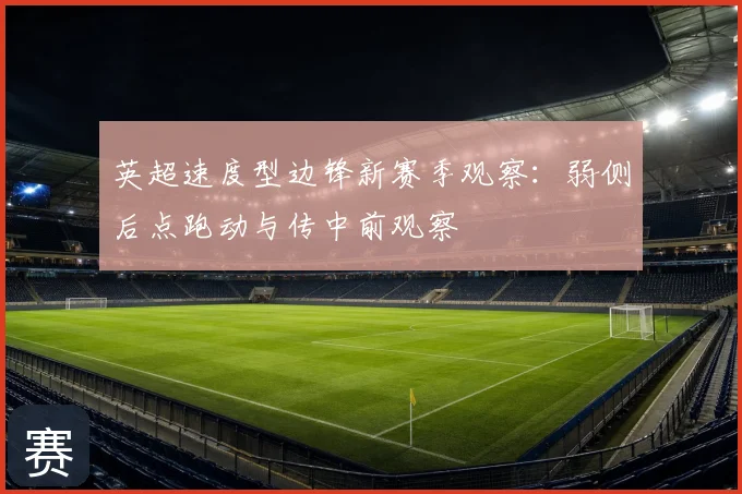 英超速度型边锋新赛季观察：弱侧后点跑动与传中前观察