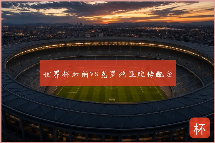 世界杯加纳vs克罗地亚短传配合