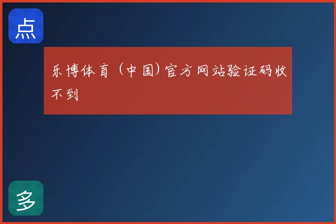 乐博体育 (中国)官方网站验证码收不到