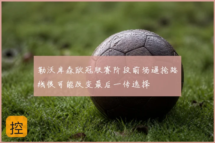 勒沃库森欧冠联赛阶段前场逼抢路线很可能改变最后一传选择