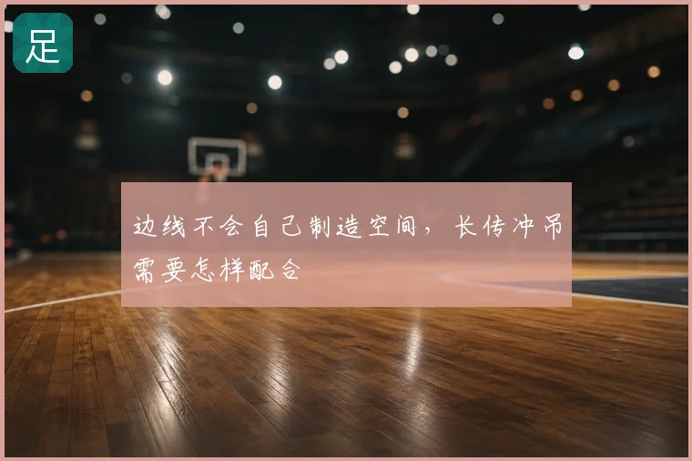边线不会自己制造空间，长传冲吊需要怎样配合