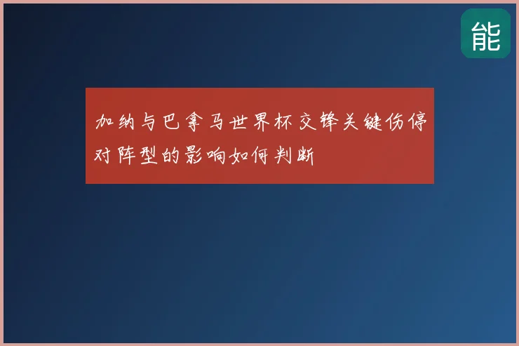 加纳与巴拿马世界杯交锋关键伤停对阵型的影响如何判断