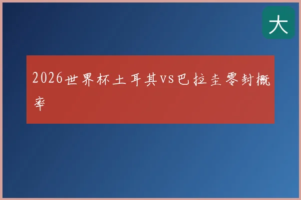 2026世界杯土耳其vs巴拉圭零封概率