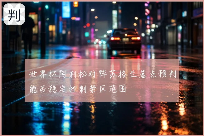 世界杯阿利松对阵苏格兰落点预判能否稳定控制禁区范围